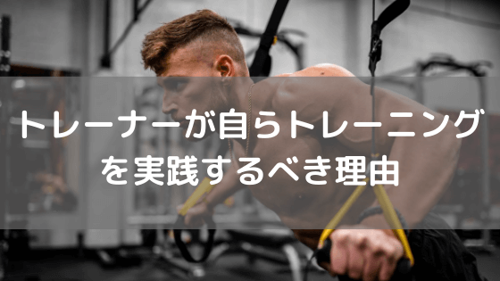 トレーナーが自身でトレーニングを実践するべき理由 vol.21