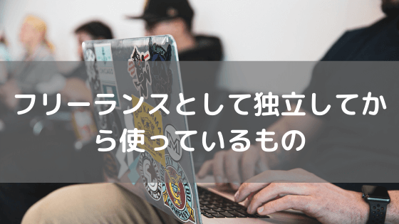 フリーランスとして独立してから使っているもの vol.25