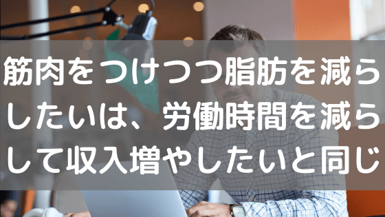 筋肉をつけつつ脂肪を減らしたいは、労働時間を減らして収入増やしたいと同じ