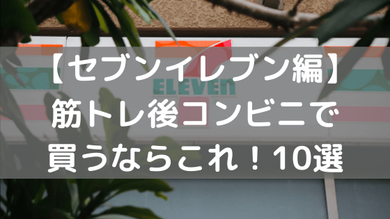 【セブンイレブン編】筋トレ後コンビニで買うならこれ！10選