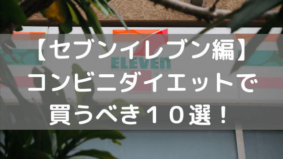 【セブンイレブン編】コンビニダイエットで買うべき１０選！
